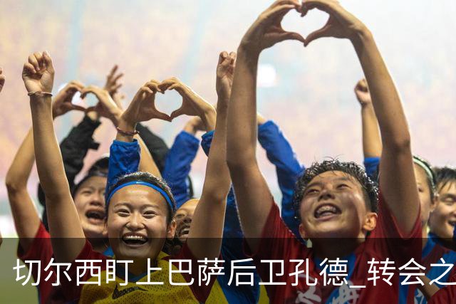切尔西盯上巴萨后卫孔德 转会之路充满挑战